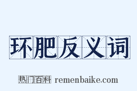 环肥反义词是什么意思的图片